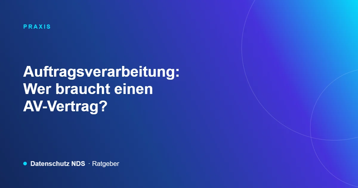Auftragsverarbeitung: Wer braucht einen AV-Vertrag? – Ratgeber von Datenschutz NDS