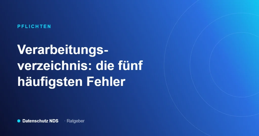 Verarbeitungsverzeichnis nach Art. 30 DSGVO, die fünf häufigsten Fehler, Ratgeber von Datenschutz NDS