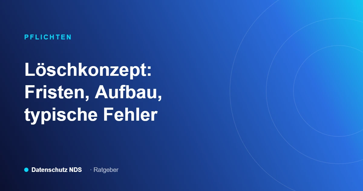 Löschkonzept nach DSGVO: Fristen, Aufbau, typische Fehler. Ratgeber von Datenschutz NDS